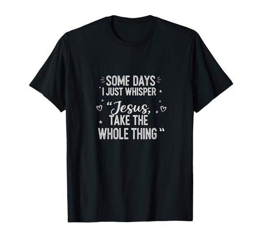 Jesus Take The Whole Thing Funny Christian Encouragement T-Shirt