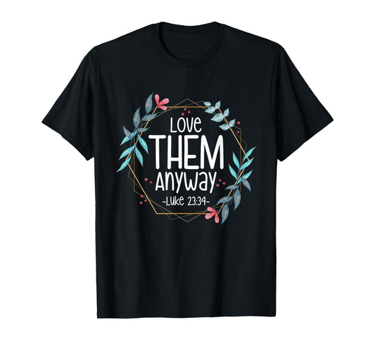 Love Them Anyway Luke 23:34 T-Shirt