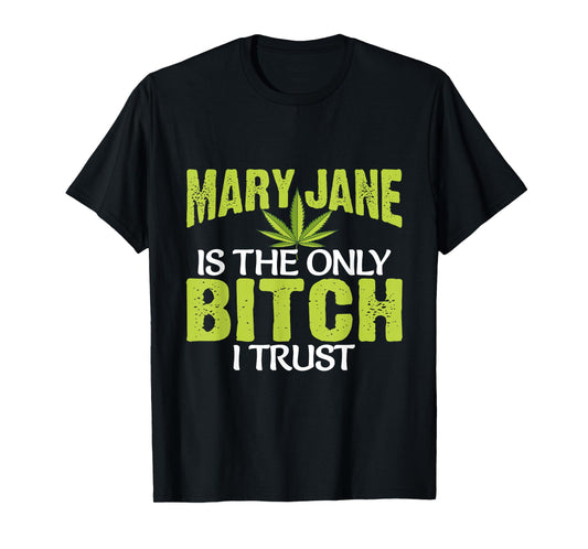 Funny Pot Weed Mary Jane is the only Bitch I Trust T-Shirt
