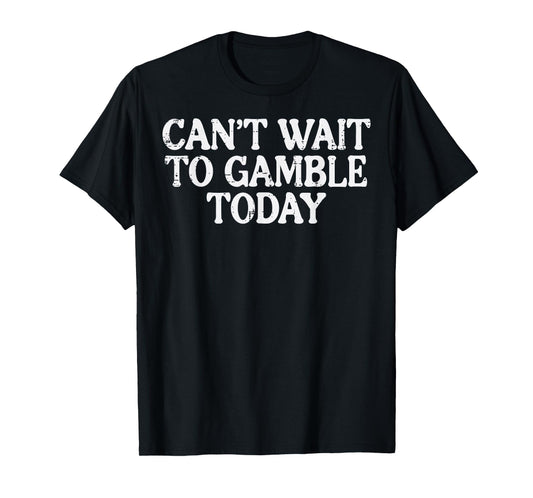 Cant Wait To Gamble Today Funny Saying Gambler Men Women T-Shirt