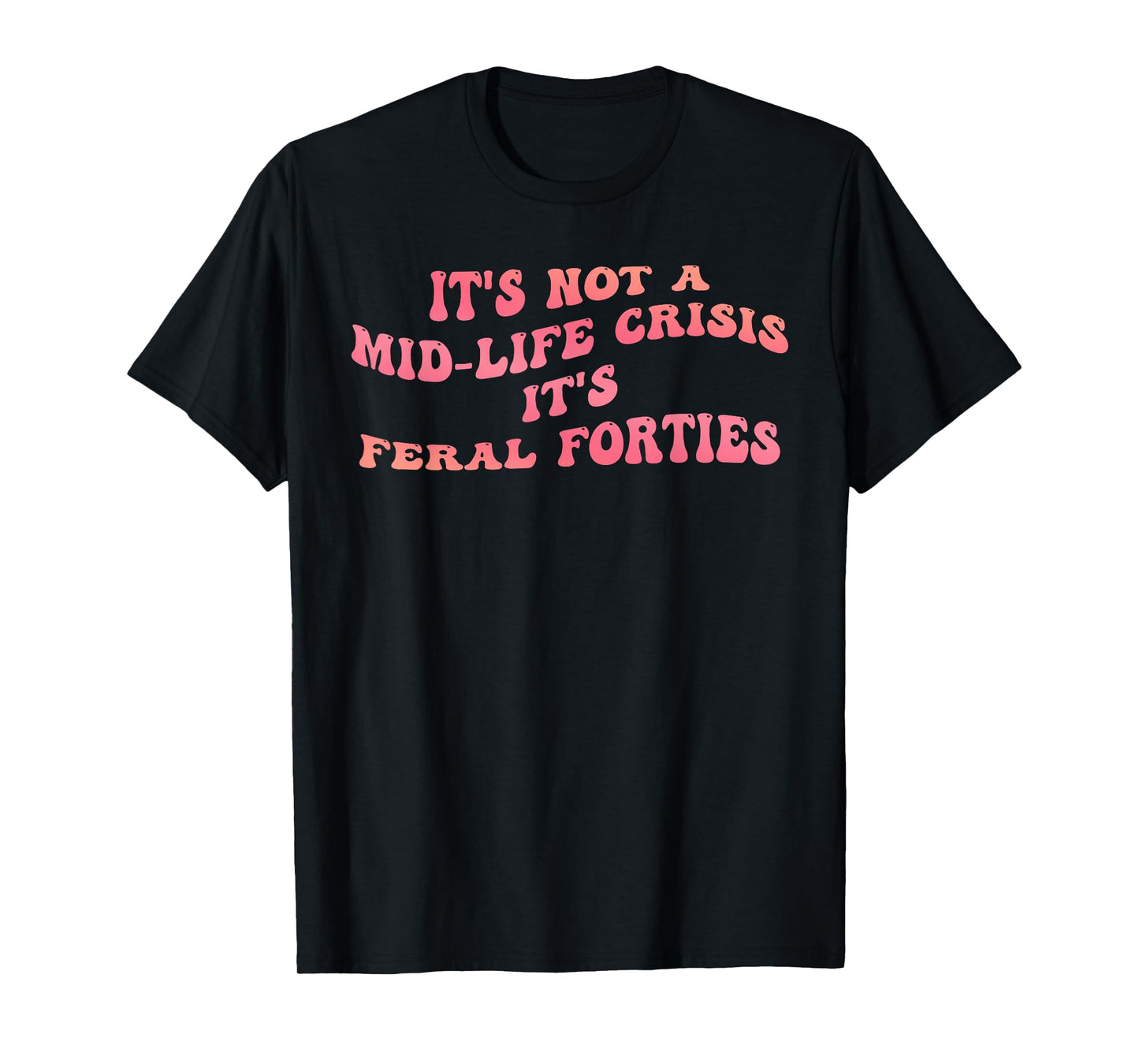 It's Not A Mid-Life Crisis It is Feral Forties Funny Quote T-Shirt