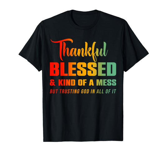 Thankful Blessed Kind of A Mess But Trusting God in All T-Shirt