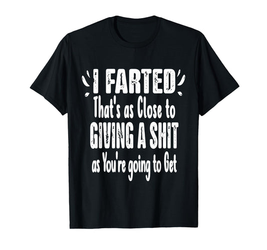I Farted That's As Close To Me Giving Men Funny Fart Saying T-Shirt