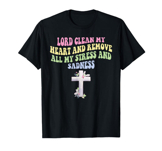 Lord Clean My Heart and Remove All My-Stress & Sadness T-Shirt