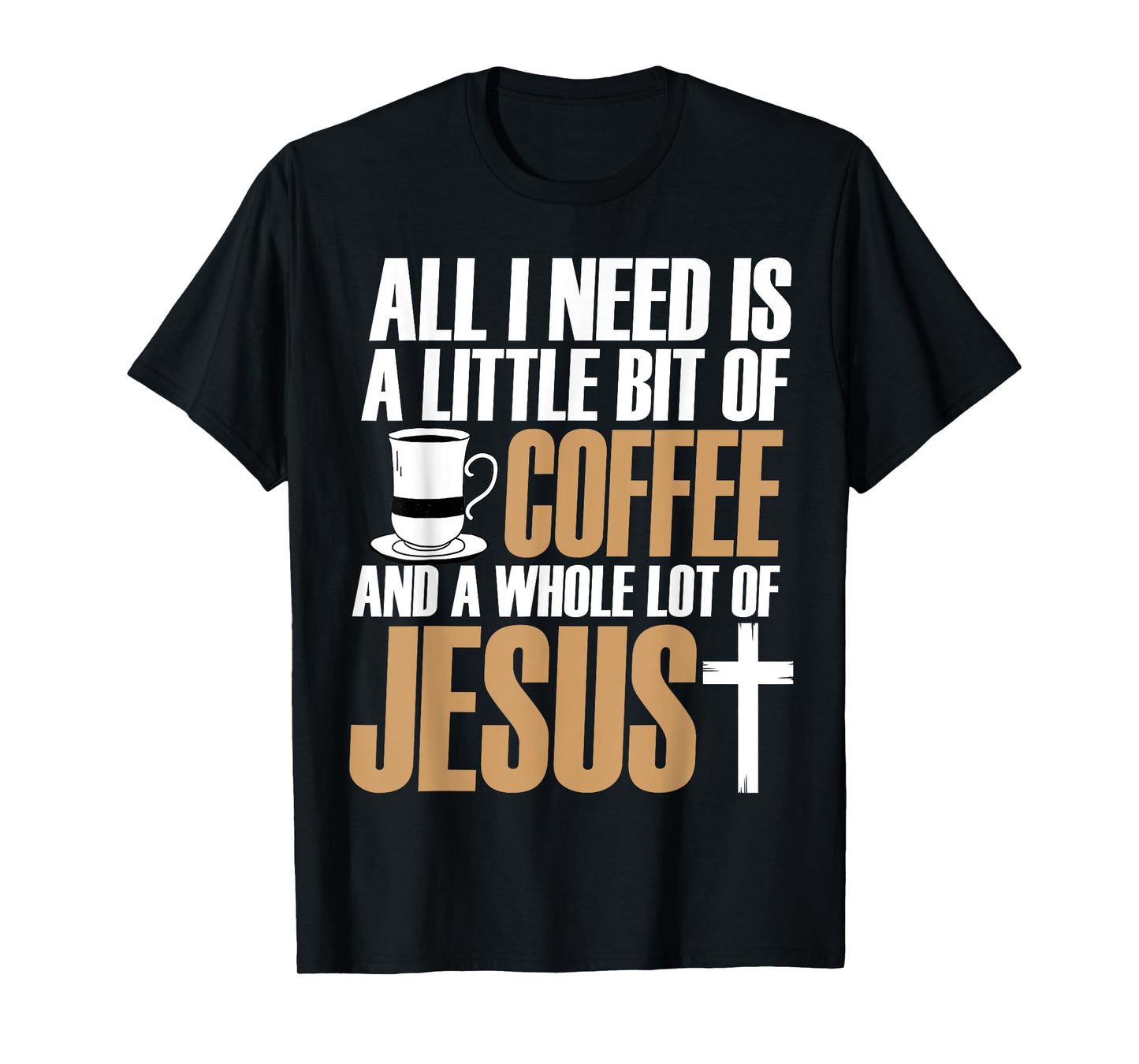 All I Need Is A Little Bit Of Coffee And A Whole Lot Jesus T-Shirt