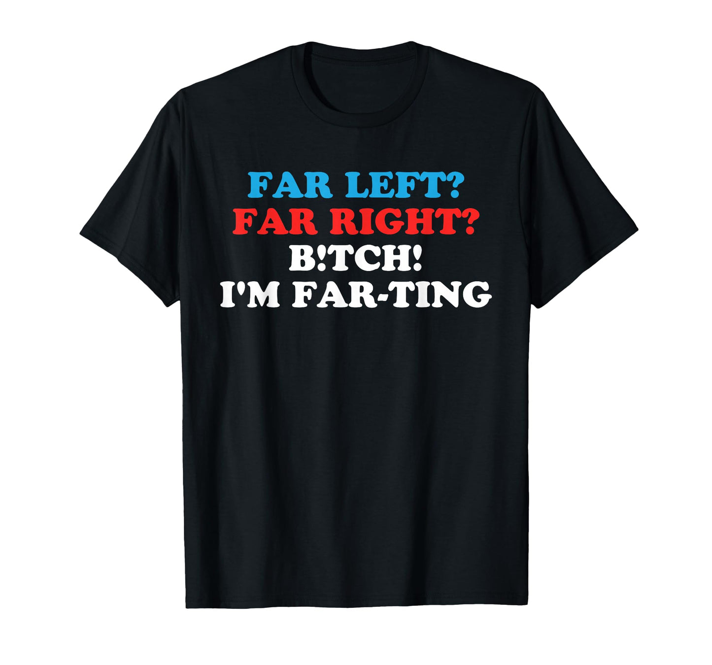 FAR LEFT? FAR RIGHT? BITCH! I'M FAR-TING Funny design T-Shirt