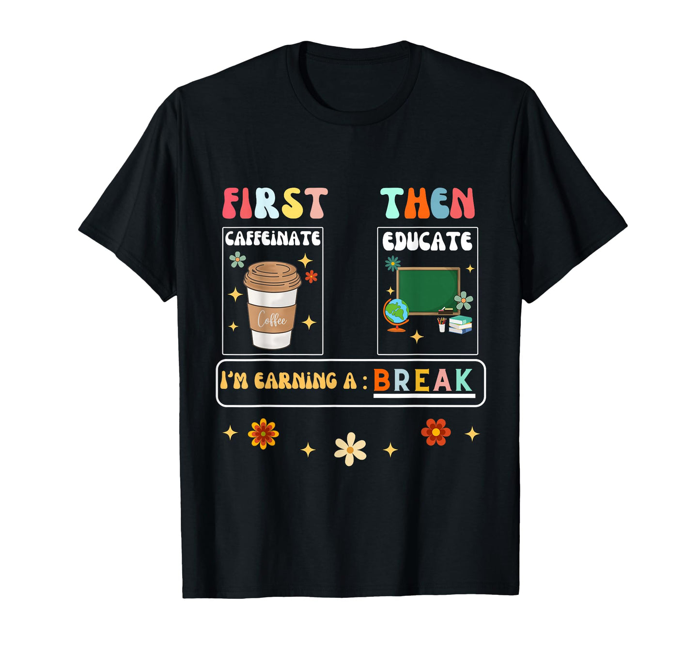 First Caffeinate Then Educate I'm Earning A Break Teacher T-Shirt