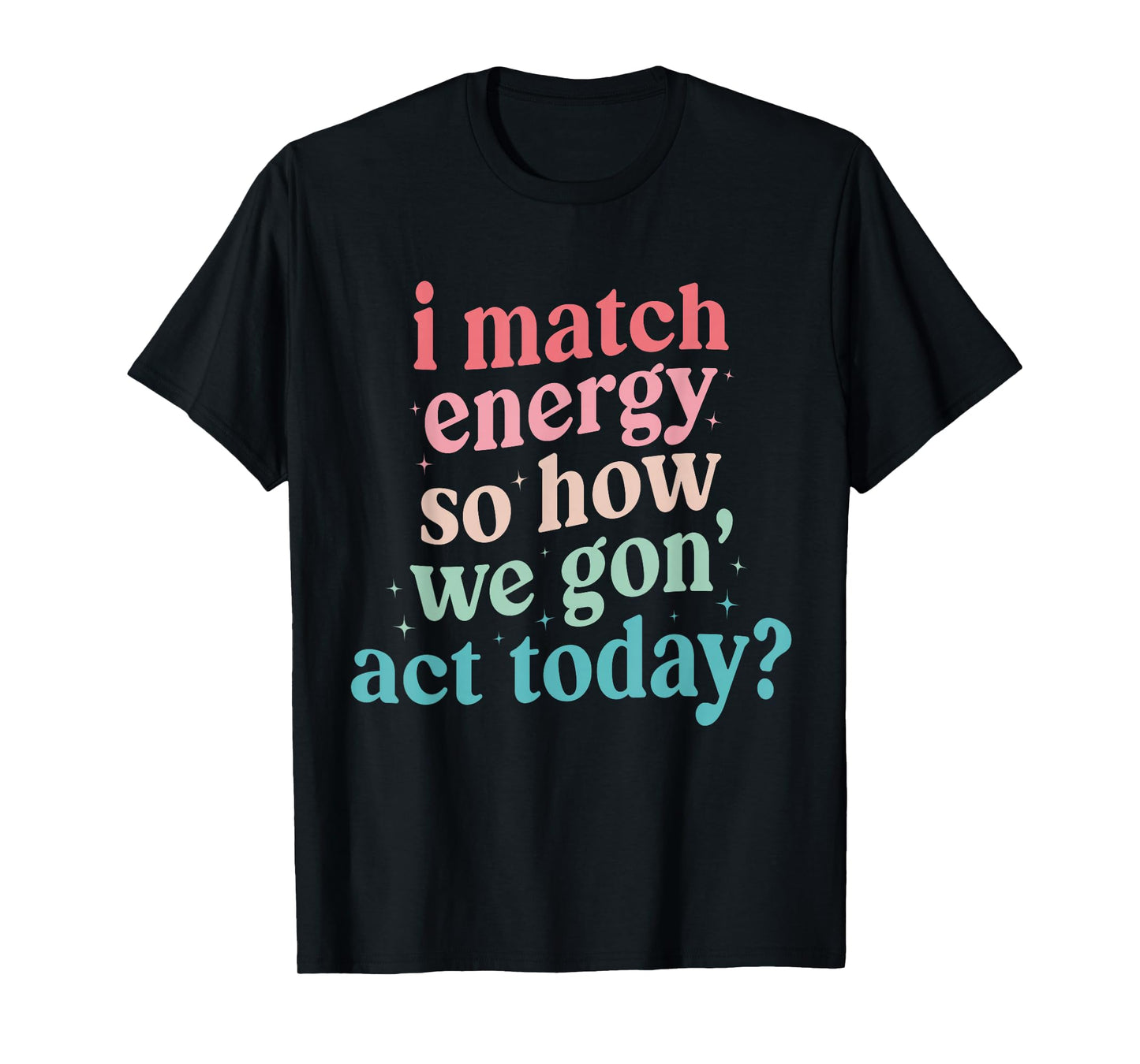 I Match Energy So How We Gone Act Today T-Shirt