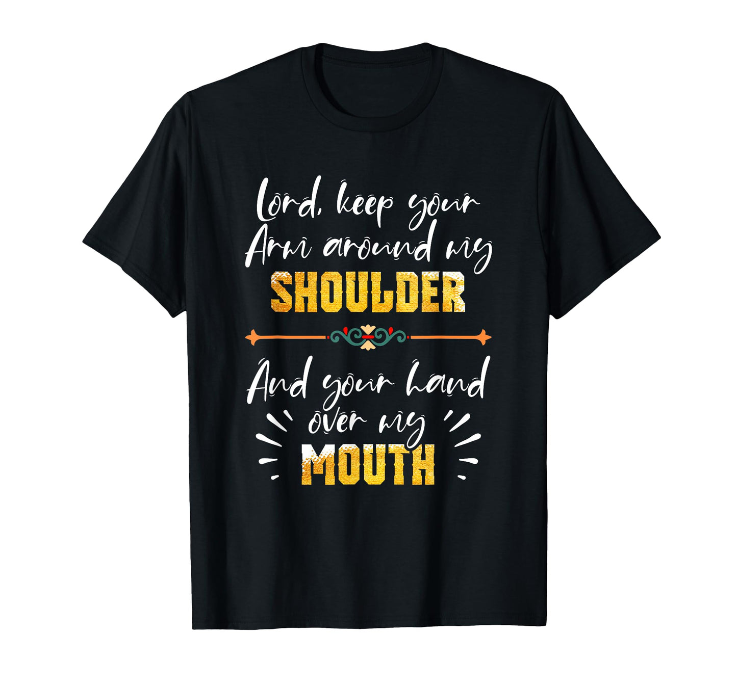 Lord Keep Your Arm Around My Shoulder And Hand Over My Mouth T-Shirt