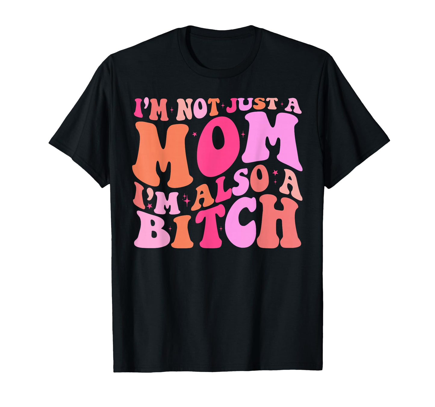 I'm Not Just A Mom I'm Also A Bitch T-Shirt