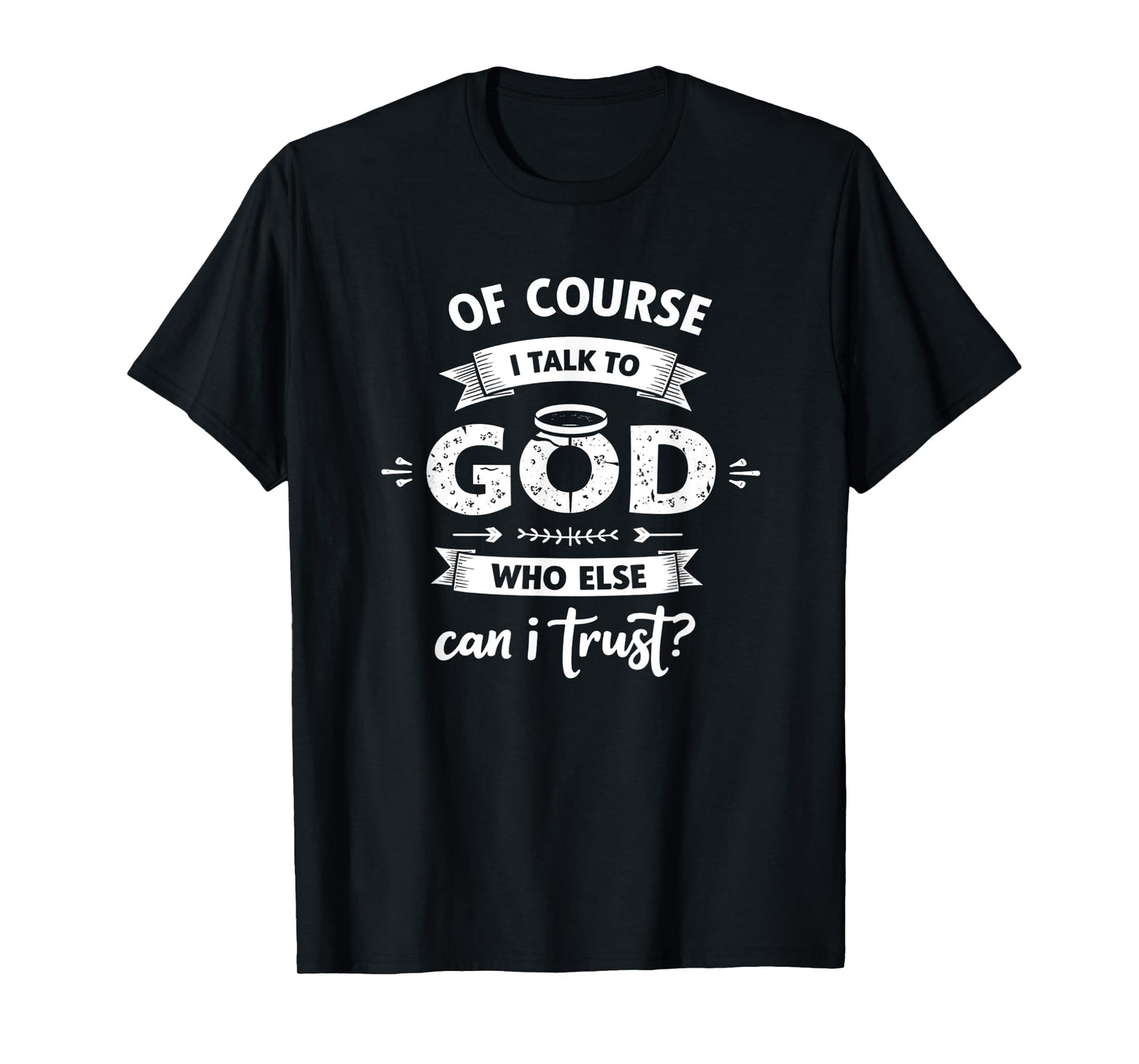 of Course I Talk to God Who Else can I Trust Religious Faith T-Shirt