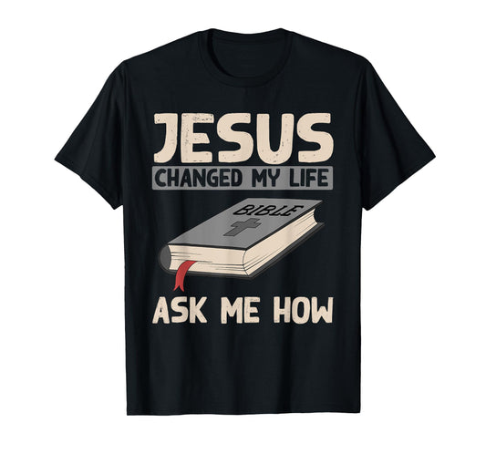 Jesus Changed My Life Ask Me How Christianity Faith Jesus T-Shirt