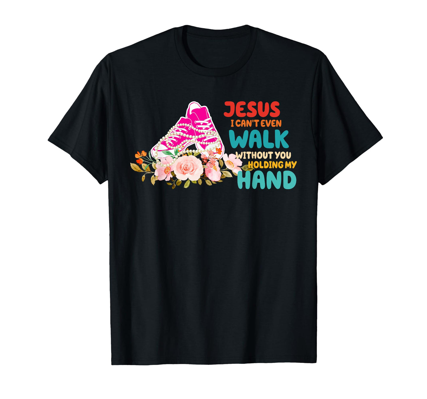 Je-sus I Can't Even Walk Without You Holding My Hand Quote T-Shirt