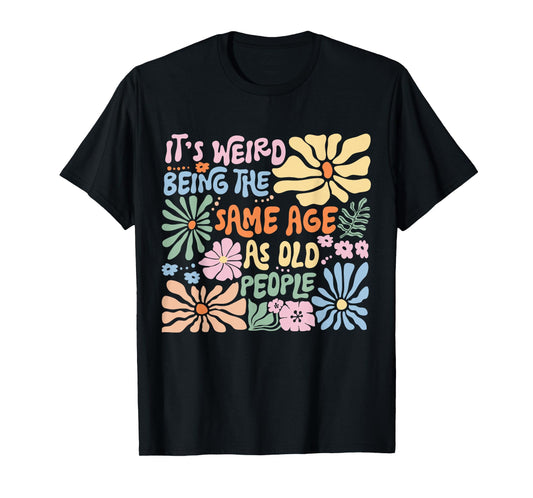It's Weird Being The Same Age As Old People Funny Sayings T-Shirt