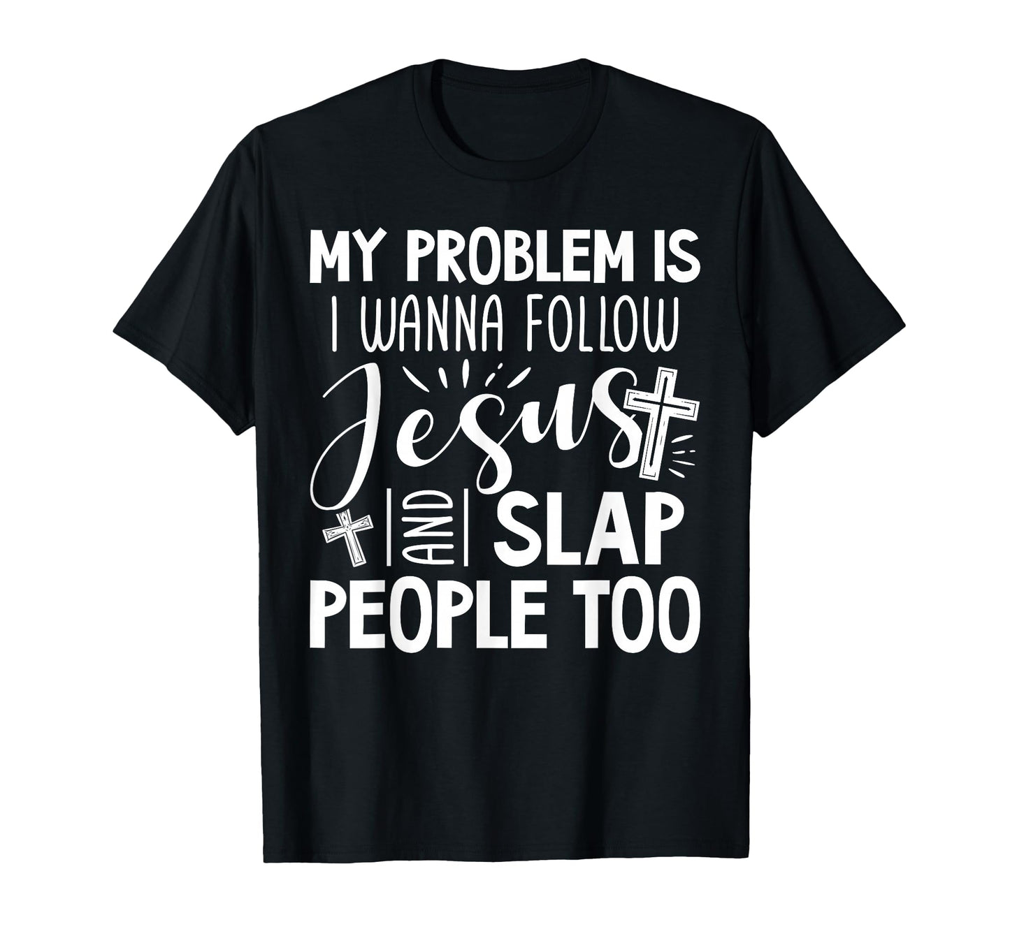 My Problem is I Wanna Follow Jesus and Slap People Too Funny T-Shirt