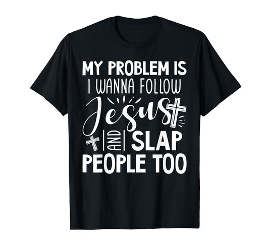 My Problem is I Wanna Follow Jesus and Slap People Too Funny T-Shirt