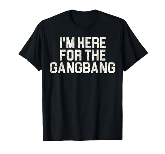 Funny Sarcastic Saying I'm Here For The Gangbang Sexual Gift T-Shirt