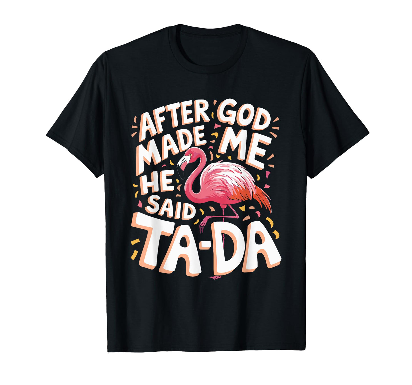 After God Made Me He Said Ta Da Flamingo T-Shirt