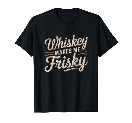 Whiskey Makes Me Frisky Funny Quote T-Shirt