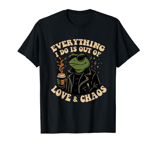 Everything I Do Is Out Of Love And Chaos Funny Frog Humor T-Shirt