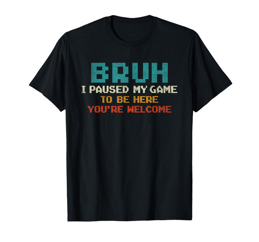 Bruh I Paused My Game To Be Here You're Welcome Funny Gamer T-Shirt
