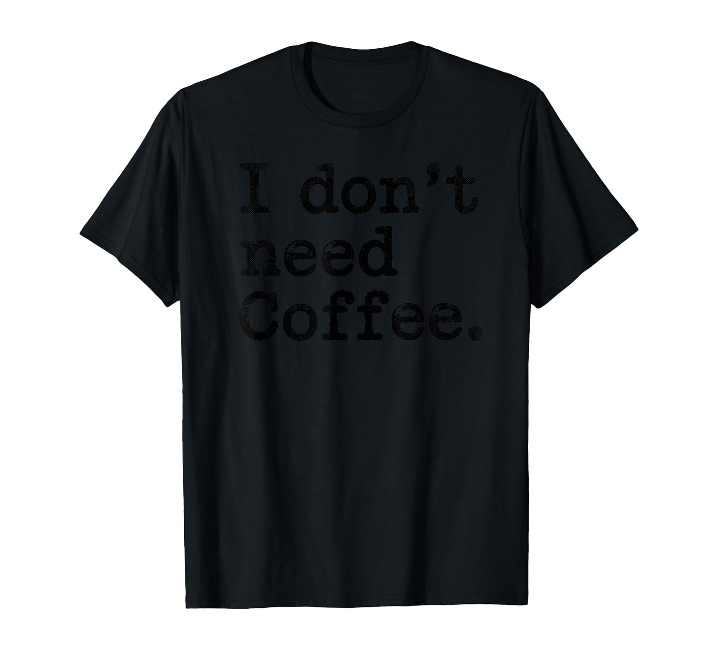 I Don't Need Coffee Sarcastic Humor Coffee Joke Funny T-Shirt