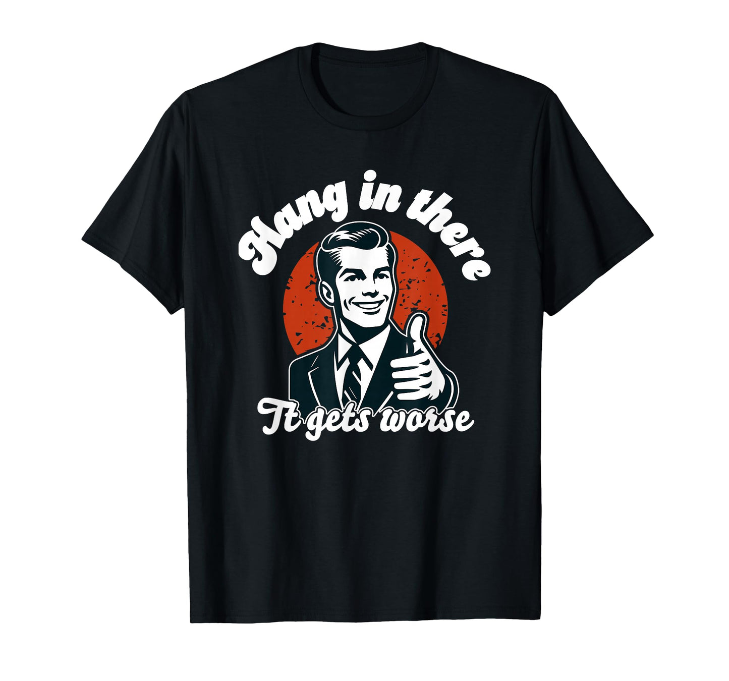 hang in there it gets worse T-Shirt