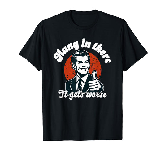 hang in there it gets worse T-Shirt