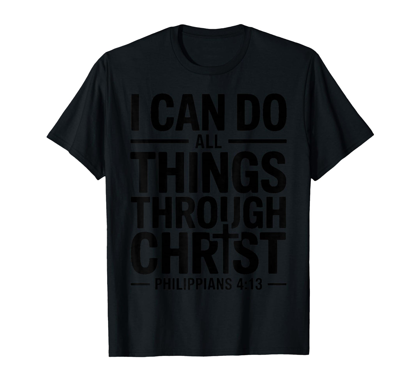 I Can Do All Things Through Christ Who Strengthens Me 4:13 T-Shirt