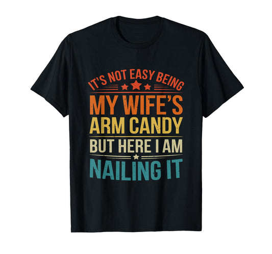 It’s Not Easy Being My Wife’s Arm Candy Funny Husband T-Shirt