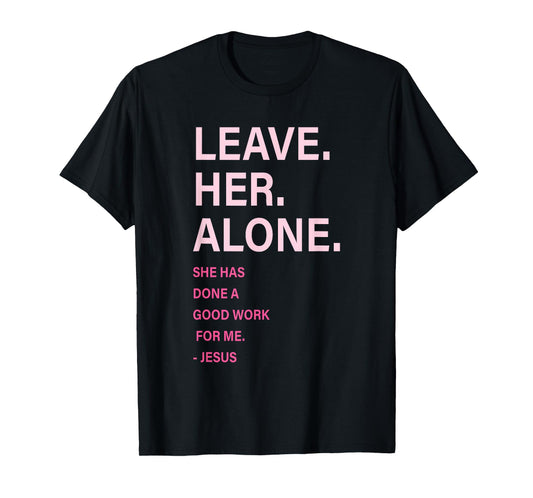 Leave. Her. Alone. She Has Done A Good Work for Me Quote T-Shirt