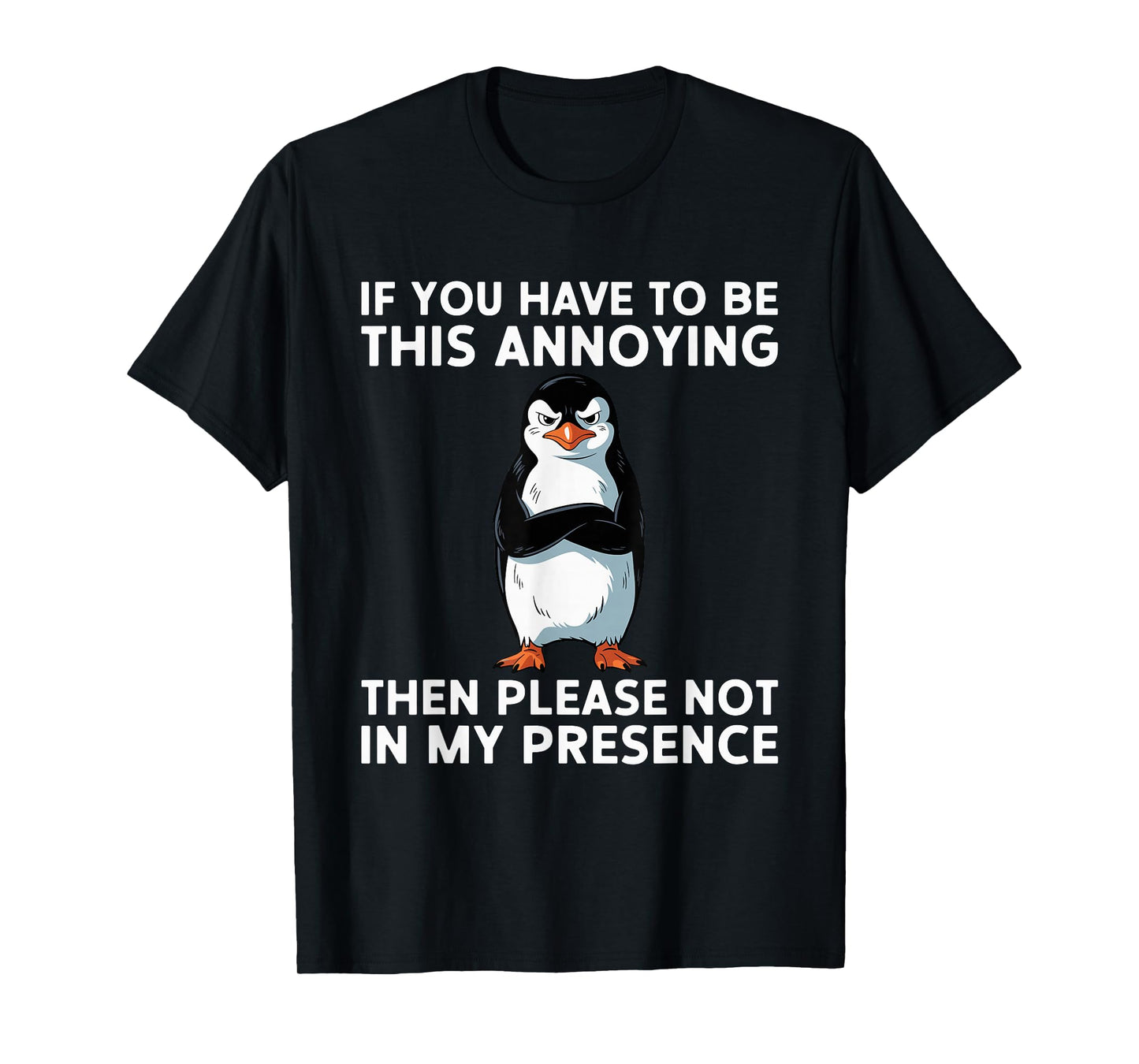 Be Annoying Not In My Presence Sacastic Joke T-Shirt