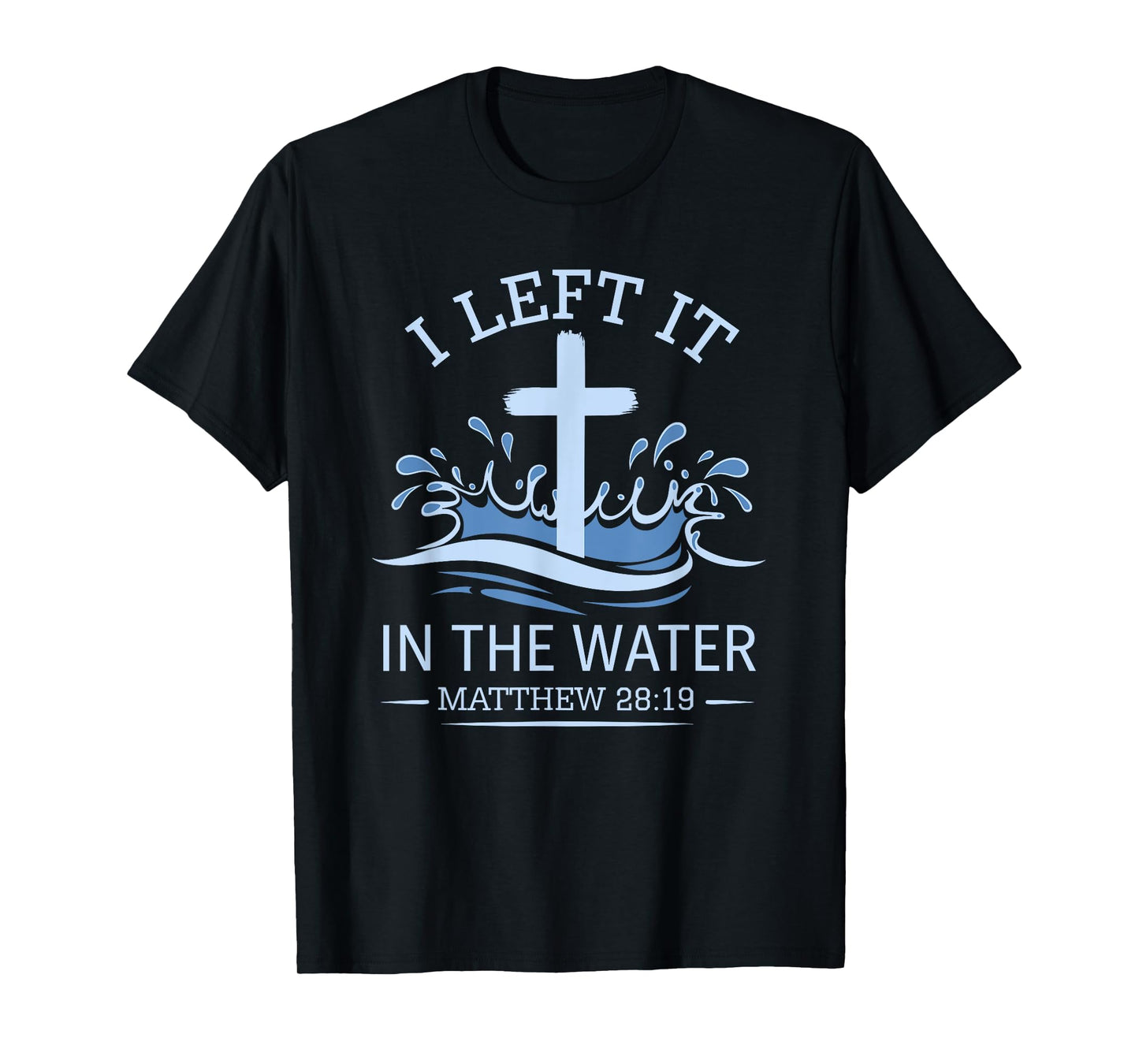 Christian Baptism I Left It In Water Matthew 28:19 Cross T-Shirt