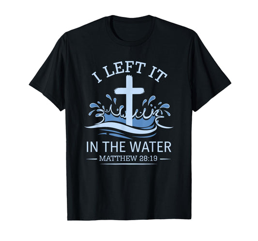 Christian Baptism I Left It In Water Matthew 28:19 Cross T-Shirt