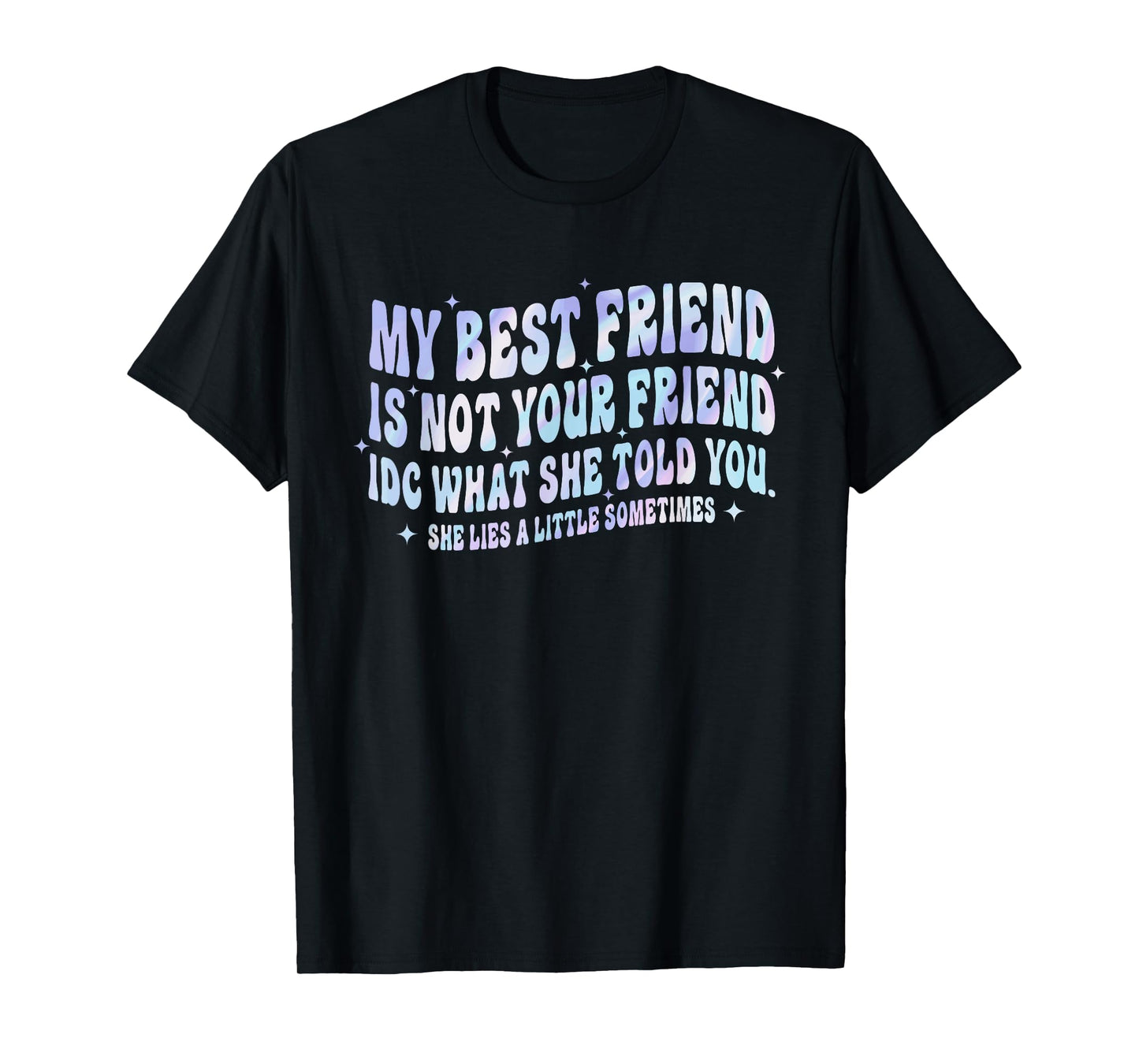 My Best Friend Is Not Your Friend IDC What She Told She Lies T-Shirt