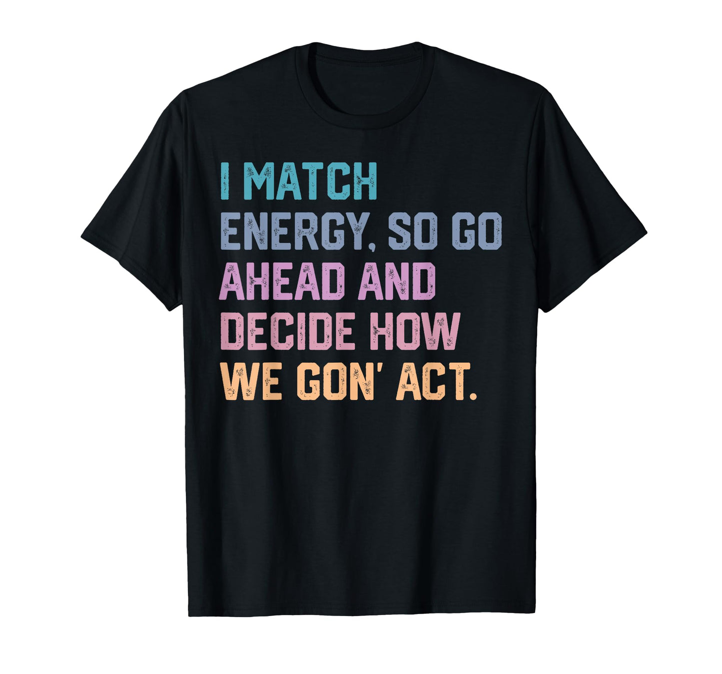 I Match Energy so Go Ahead and Decide how We Gon' Act T-Shirt