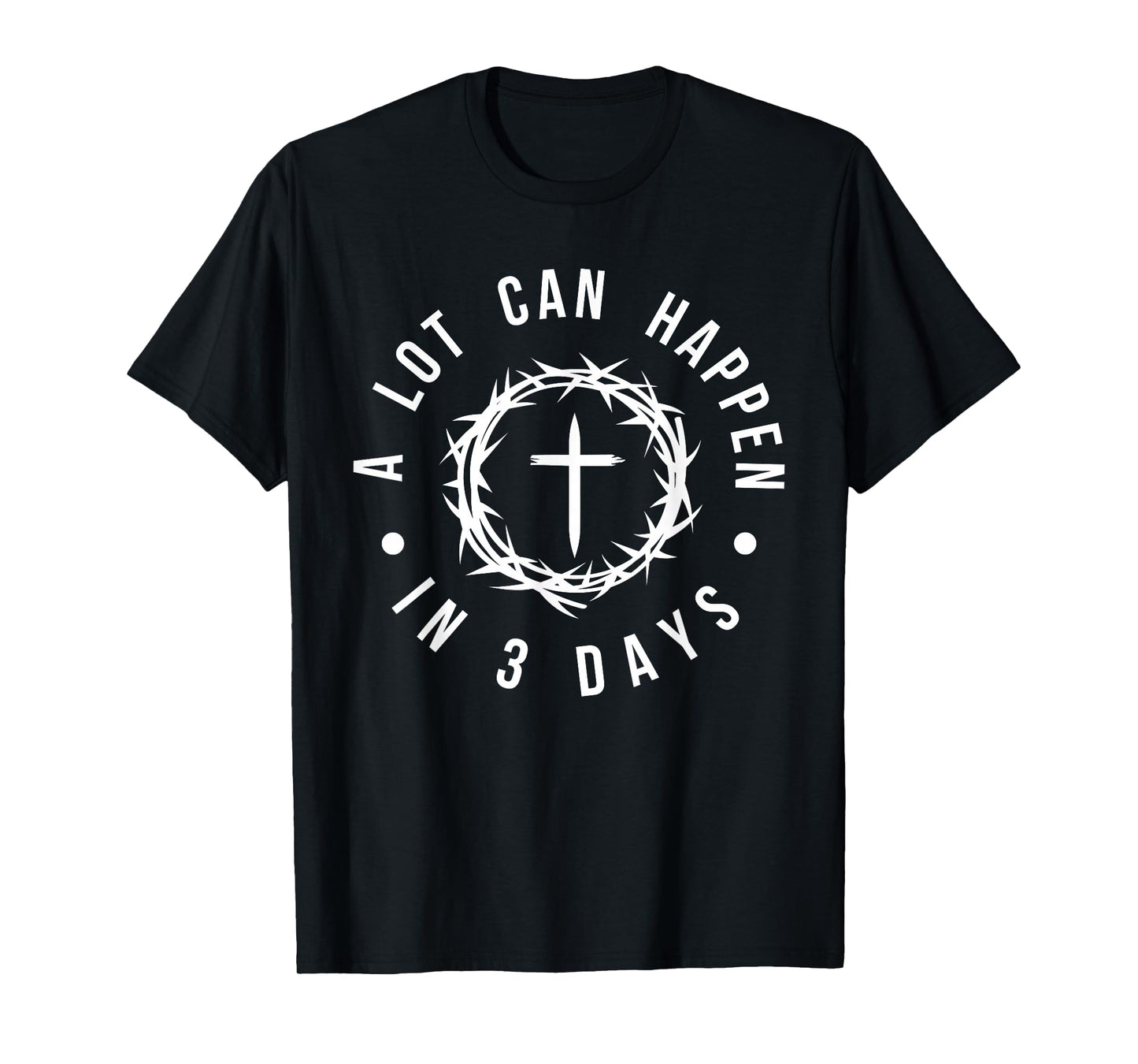 Easter Resurrection - A Lot Can Happen in 3 Days Cross Faith T-Shirt