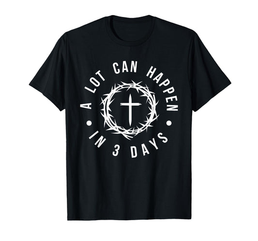 Easter Resurrection - A Lot Can Happen in 3 Days Cross Faith T-Shirt