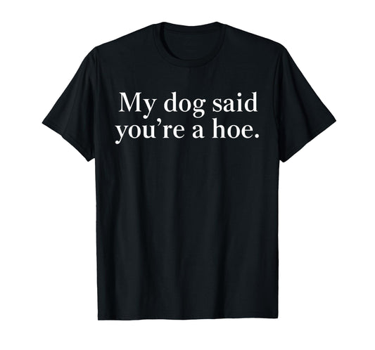 My Dog Said You're A Hoe Funny Dog Lovers Quote T-Shirt