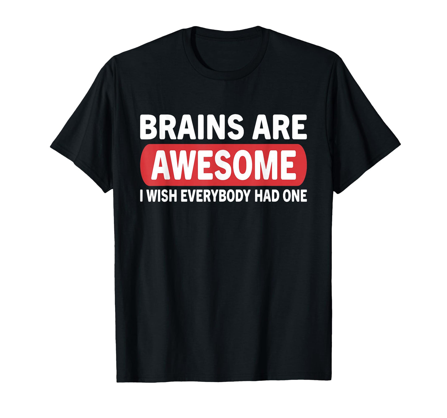 Brain Are Awesome I Wish Everybody Had One Funny Humor Quote T-Shirt