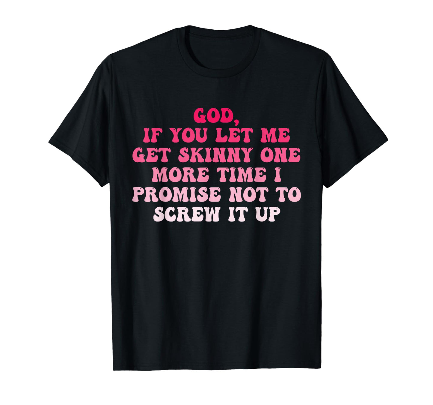 God If You Let Me Get Skinny One More Time I Promise T-Shirt