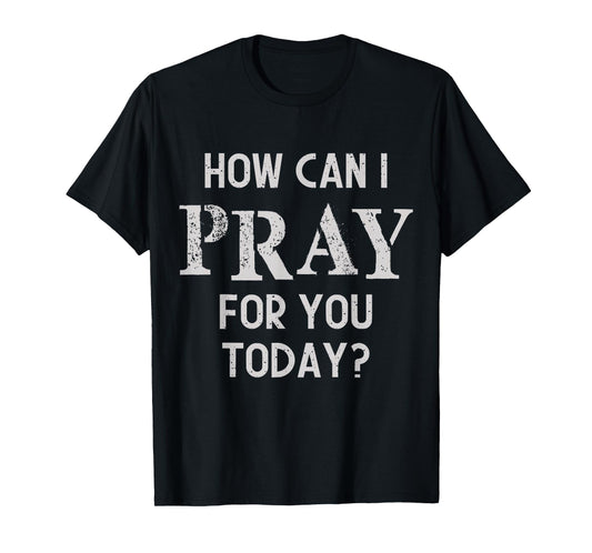 How Can I Pray for You Today Christian Prayer Faith Jesus T-Shirt