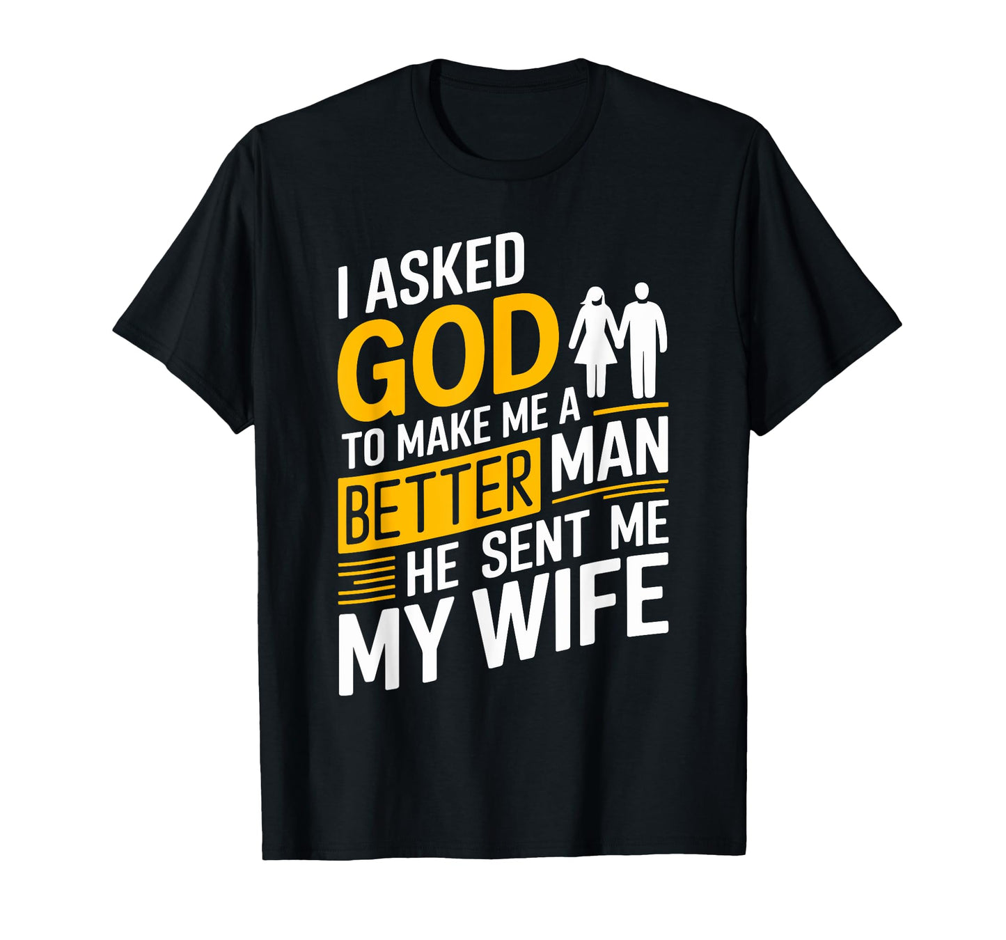 I Asked God To Make Me A Better Man He Sent Me My Wife T-Shirt