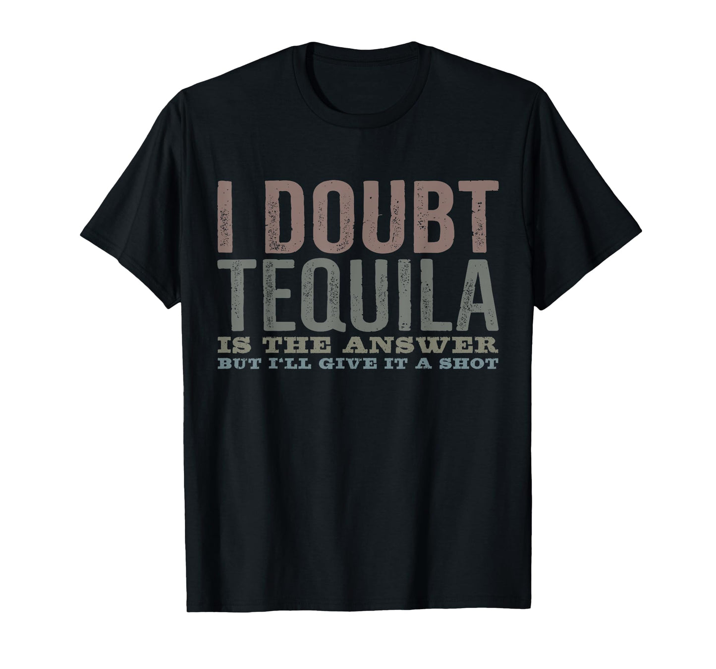 I Doubt Tequila Is The Answer But I’ll Give It A Shot Funny T-Shirt