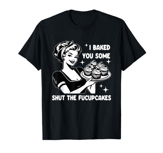 Funny Housewife I Baked You Some Shut The Fucupcakes Retro T-Shirt