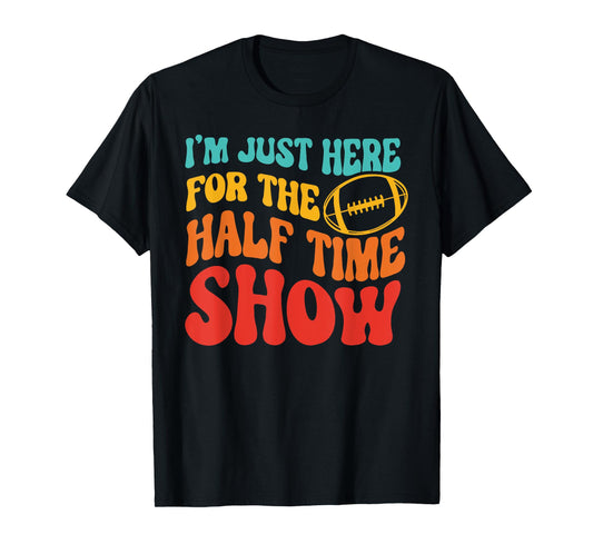 I'M JUST HERE FOR THE HALF TIME SHOW Funny design T-Shirt