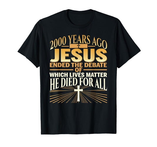 2000 Years Ago Jesus Ended The Debate Of Which Lives Matter T-Shirt