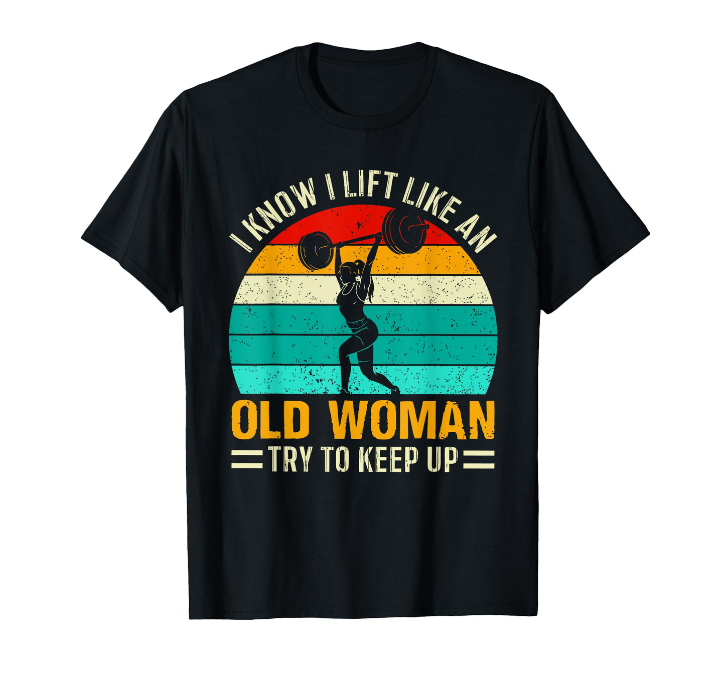 I KNOW I LIFT LIKE AN OLD WOMAN TRY TO KEEP UP Funny design T-Shirt