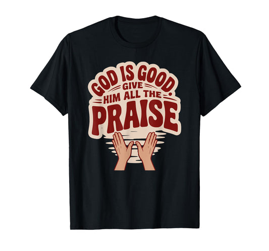 God is Good. Give Him All The Praise T-Shirt