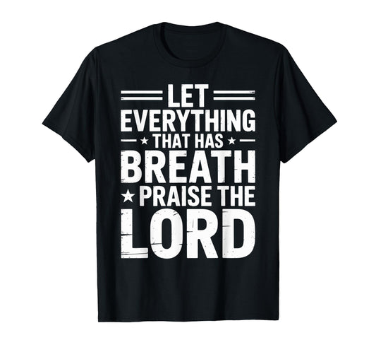 Praise The Lord Let Everything That Has Breath Psalm 150 6 T-Shirt